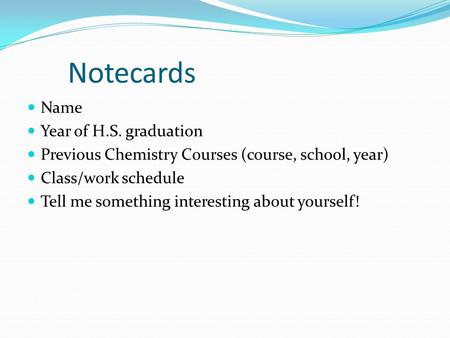 Notecards Name Year of H.S. graduation Previous Chemistry Courses (course, school, year) Class/work schedule Tell me something interesting about yourself!