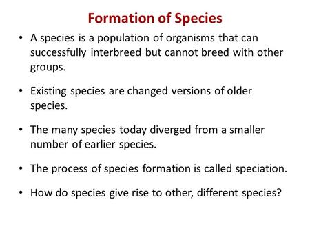 Formation of Species A species is a population of organisms that can successfully interbreed but cannot breed with other groups. Existing species are changed.
