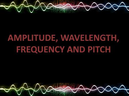 AMPLITUDE, WAVELENGTH, FREQUENCY AND PITCH. REVISION.