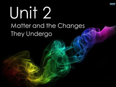Unit 2 Matter and the Changes They Undergo. Phases of Matter  The type and arrangement of the particles in a sample of matter determine the properties.