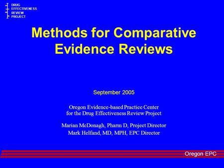 Oregon EPC DRUG EFFECTIVENESS REVIEW PROJECT Methods for Comparative Evidence Reviews September 2005 Oregon Evidence-based Practice Center for the Drug.