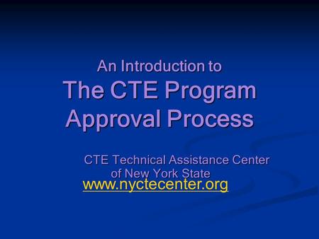 An Introduction to The CTE Program Approval Process CTE Technical Assistance Center of New York State www.nyctecenter.org.