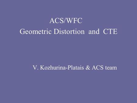 ACS/WFC Geometric Distortion and CTE V. Kozhurina-Platais & ACS team.
