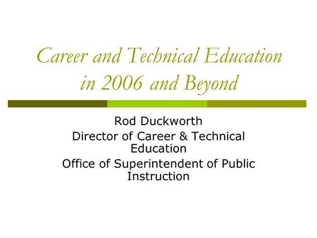 Career and Technical Education in 2006 and Beyond Rod Duckworth Director of Career & Technical Education Office of Superintendent of Public Instruction.