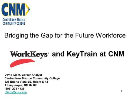 1 Bridging the Gap for the Future Workforce and KeyTrain at CNM David Licht, Career Analyst Central New Mexico Community College 525 Buena Vista SE, Room.