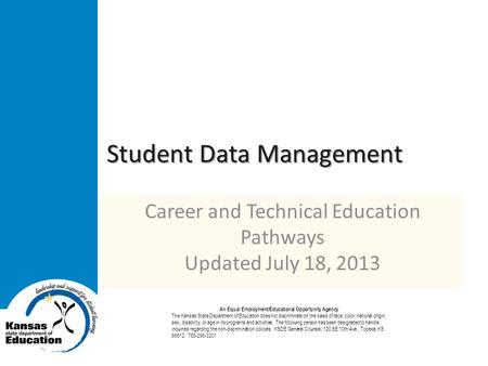 Student Data Management Career and Technical Education Pathways Updated July 18, 2013 An Equal Employment/Educational Opportunity Agency The Kansas State.