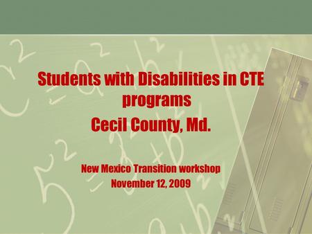 Students with Disabilities in CTE programs Cecil County, Md. New Mexico Transition workshop November 12, 2009.