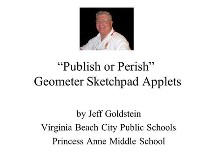 “Publish or Perish” Geometer Sketchpad Applets by Jeff Goldstein Virginia Beach City Public Schools Princess Anne Middle School.