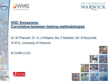© 2006 IARC VOC Emissions: Correlation between testing methodologies Dr. M Pharaoh, Dr. G.J.Williams, Ms. P Madden, Mr. N Reynolds W M G, University of.