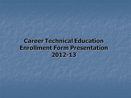Career Technical Education Enrollment Form Presentation 2012-13.