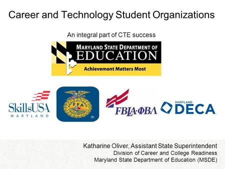 Career and Technology Student Organizations An integral part of CTE success Katharine Oliver, Assistant State Superintendent Division of Career and College.
