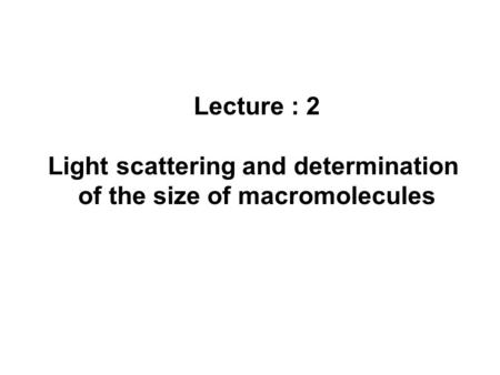 Lecture : 2 Light scattering and determination of the size of macromolecules.