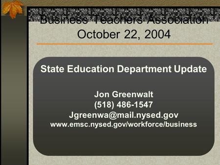 Business Teachers Association October 22, 2004 State Education Department Update Jon Greenwalt (518) 486-1547