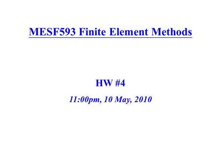 MESF593 Finite Element Methods HW #4 11:00pm, 10 May, 2010.