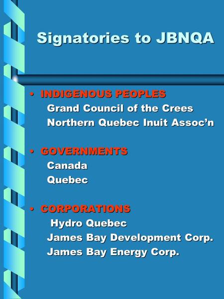 Signatories to JBNQA INDIGENOUS PEOPLESINDIGENOUS PEOPLES Grand Council of the Crees Grand Council of the Crees Northern Quebec Inuit Assoc’n Northern.