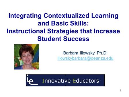 Integrating Contextualized Learning and Basic Skills: Instructional Strategies that Increase Student Success Barbara Illowsky, Ph.D.