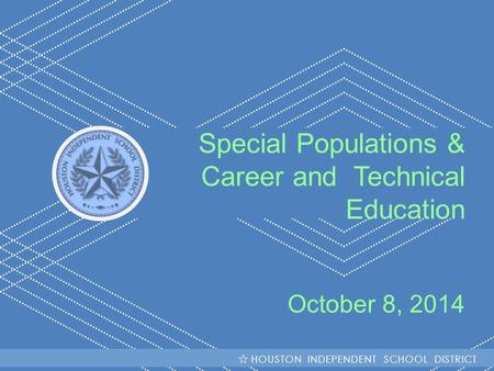 HISD Becoming #GreatAllOver Special Populations & Career and Technical Education October 8, 2014 HOUSTON INDEPENDENT SCHOOL DISTRICT.
