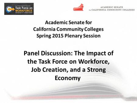 Academic Senate for California Community Colleges Spring 2015 Plenary Session Panel Discussion: The Impact of the Task Force on Workforce, Job Creation,
