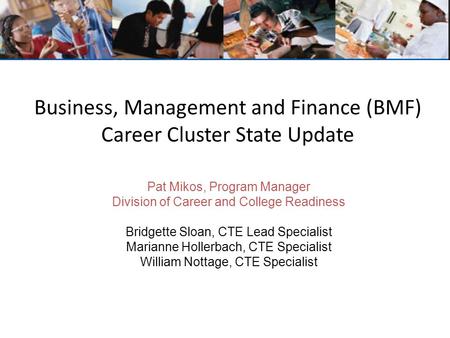Business, Management and Finance (BMF) Career Cluster State Update Pat Mikos, Program Manager Division of Career and College Readiness Bridgette Sloan,