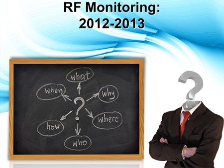 RF Monitoring: 2012-2013. RF Monitoring  RF Monitoring will still have its own guidance document for 2012-2013 
