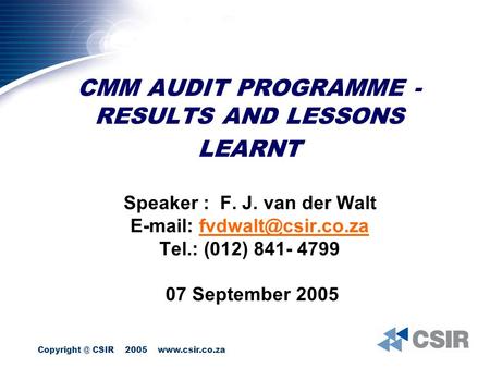 CSIR 2005  CMM AUDIT PROGRAMME - RESULTS AND LESSONS LEARNT Speaker : F. J. van der Walt