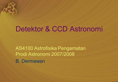 Detektor & CCD Astronomi AS4100 Astrofisika Pengamatan Prodi Astronomi 2007/2008 B. Dermawan.