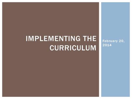 February 20, 2014 IMPLEMENTING THE CURRICULUM.  Q - What is implementation?  A specialized set of activities designed to put into practice an activity.