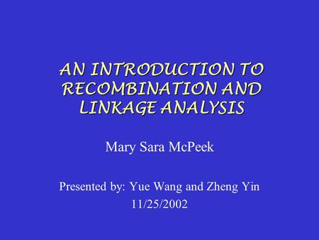 AN INTRODUCTION TO RECOMBINATION AND LINKAGE ANALYSIS Mary Sara McPeek Presented by: Yue Wang and Zheng Yin 11/25/2002.