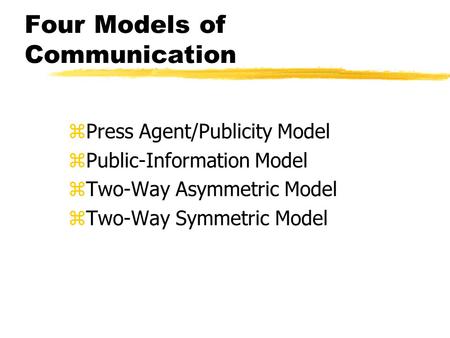 Four Models of Communication zPress Agent/Publicity Model zPublic-Information Model zTwo-Way Asymmetric Model zTwo-Way Symmetric Model.