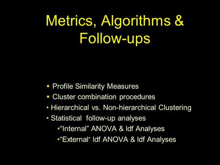 Metrics, Algorithms & Follow-ups Profile Similarity Measures Cluster combination procedures Hierarchical vs. Non-hierarchical Clustering Statistical follow-up.
