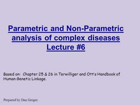 . Parametric and Non-Parametric analysis of complex diseases Lecture #6 Based on: Chapter 25 & 26 in Terwilliger and Ott’s Handbook of Human Genetic Linkage.