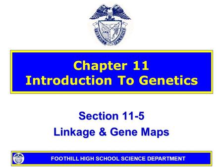 FOOTHILL HIGH SCHOOL SCIENCE DEPARTMENT Chapter 11 Introduction To Genetics Section 11-5 Linkage & Gene Maps.