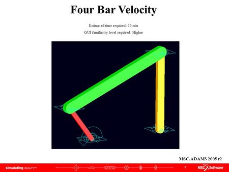 1 Four Bar Velocity Estimated time required: 15 min GUI familiarity level required: Higher MSC.ADAMS 2005 r2.