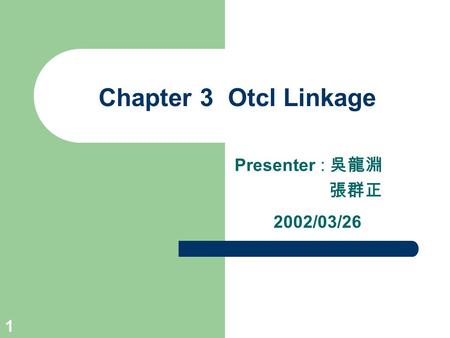 1 Chapter 3 Otcl Linkage Presenter : 吳龍淵 張群正 2002/03/26.