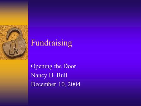 Fundraising Opening the Door Nancy H. Bull December 10, 2004.