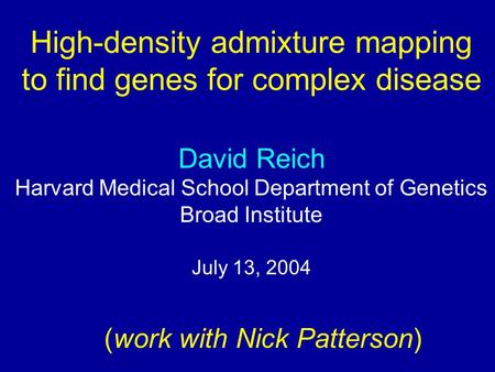High-density admixture mapping to find genes for complex disease David Reich Harvard Medical School Department of Genetics Broad Institute July 13, 2004.