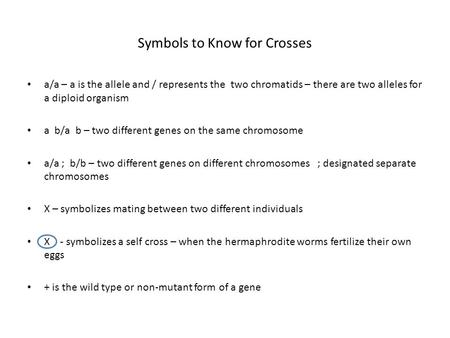 Symbols to Know for Crosses a/a – a is the allele and / represents the two chromatids – there are two alleles for a diploid organism a b/a b – two different.