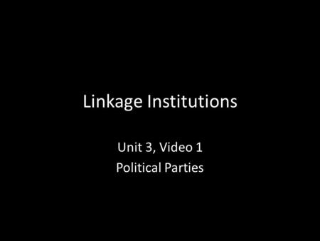 Linkage Institutions Unit 3, Video 1 Political Parties.