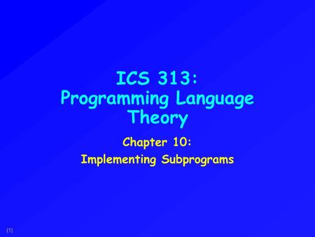 (1) ICS 313: Programming Language Theory Chapter 10: Implementing Subprograms.