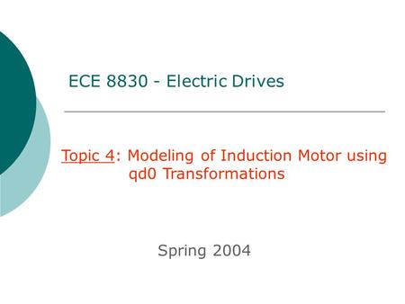ECE 8830 - Electric Drives Topic 4: Modeling of Induction Motor using 	 qd0 Transformations Spring 2004.