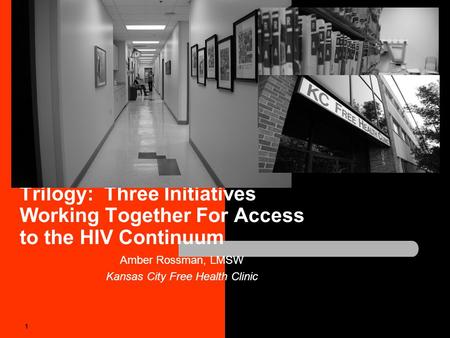 Trilogy: Three Initiatives Working Together For Access to the HIV Continuum Amber Rossman, LMSW Kansas City Free Health Clinic 1.