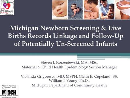 Michigan Newborn Screening & Live Births Records Linkage and Follow-Up of Potentially Un-Screened Infants Steven J. Korzeniewski, MA, MSc, Maternal & Child.