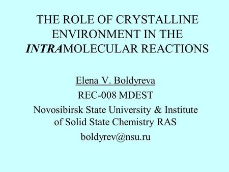 THE ROLE OF CRYSTALLINE ENVIRONMENT IN THE INTRAMOLECULAR REACTIONS Elena V. Boldyreva REC-008 MDEST Novosibirsk State University & Institute of Solid.