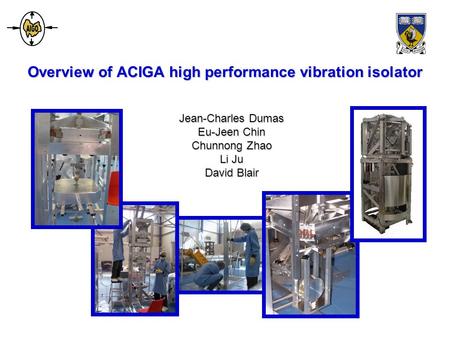 Overview of ACIGA high performance vibration isolator Jean-Charles Dumas Eu-Jeen Chin Chunnong Zhao Li Ju David Blair.