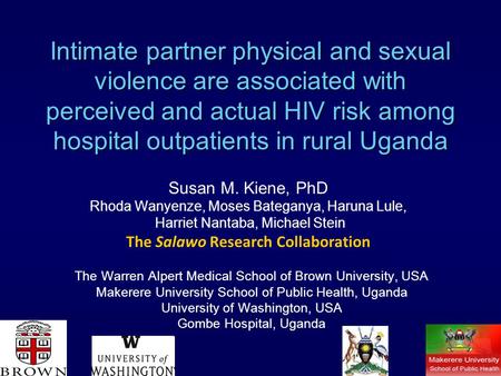 Intimate partner physical and sexual violence are associated with perceived and actual HIV risk among hospital outpatients in rural Uganda Susan M. Kiene,