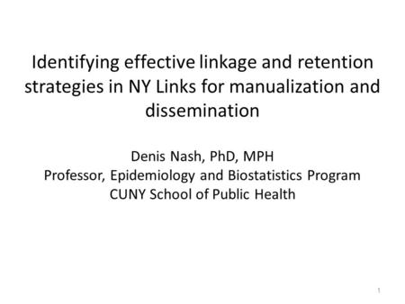 Identifying effective linkage and retention strategies in NY Links for manualization and dissemination Denis Nash, PhD, MPH Professor, Epidemiology and.