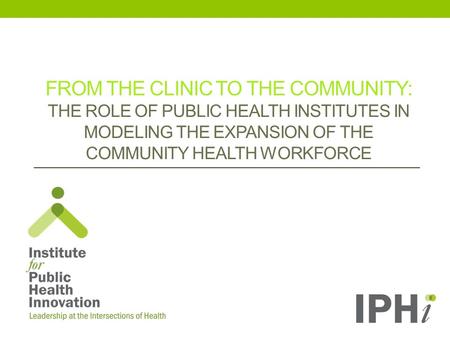 FROM THE CLINIC TO THE COMMUNITY: THE ROLE OF PUBLIC HEALTH INSTITUTES IN MODELING THE EXPANSION OF THE COMMUNITY HEALTH WORKFORCE.