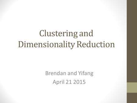 Clustering and Dimensionality Reduction Brendan and Yifang April 21 2015.