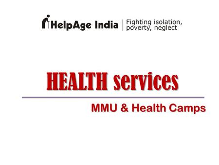 HEALTH services MMU & Health Camps. Evolution of new concepts20092010 MMU +MMU ++ ~ 2008 MMU Health Camps Transition Phase of MMU programme.