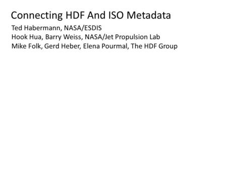 Connecting HDF And ISO Metadata Ted Habermann, NASA/ESDIS Hook Hua, Barry Weiss, NASA/Jet Propulsion Lab Mike Folk, Gerd Heber, Elena Pourmal, The HDF.